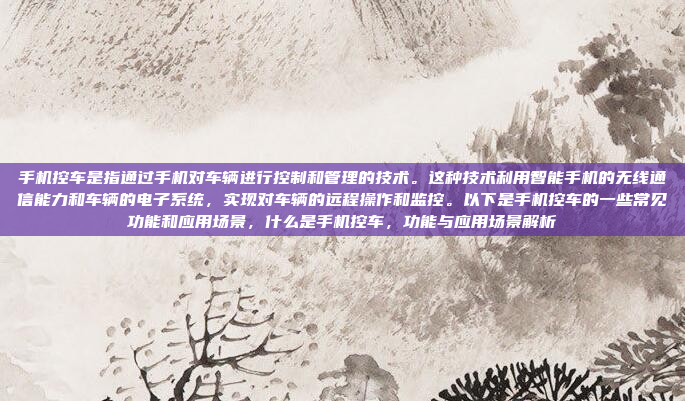 手机控车是指通过手机对车辆进行控制和管理的技术。这种技术利用智能手机的无线通信能力和车辆的电子系统，实现对车辆的远程操作和监控。以下是手机控车的一些常见功能和应用场景，什么是手机控车，功能与应用场景解析