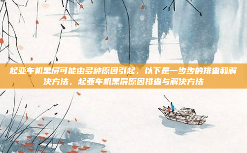 起亚车机黑屏可能由多种原因引起,以下是一步步的排查和解决方法,起亚车机黑屏原因排查与解决方法