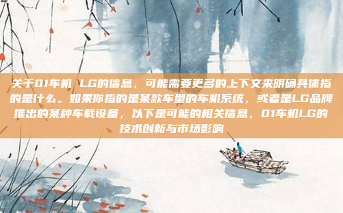 关于01车机 LG的信息，可能需要更多的上下文来明确具体指的是什么。如果你指的是某款车型的车机系统，或者是LG品牌推出的某种车载设备，以下是可能的相关信息，01车机LG的技术创新与市场影响