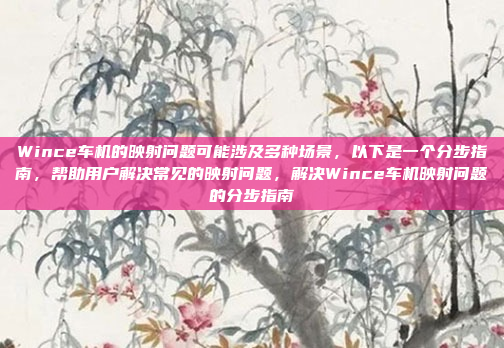 Wince车机的映射问题可能涉及多种场景，以下是一个分步指南，帮助用户解决常见的映射问题，解决Wince车机映射问题的分步指南