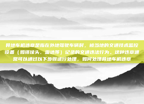 异地车机违章是指在外地驾驶车辆时,被当地的交通技术监控设备(如摄像头、雷达等)记录的交通违法行为。这种违章通常可以通过以下步骤进行处理,如何处理异地车机违章