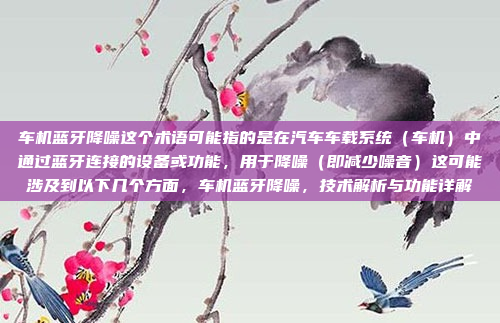 车机蓝牙降噪这个术语可能指的是在汽车车载系统(车机)中通过蓝牙连接的设备或功能,用于降噪(即减少噪音)这可能涉及到以下几个方面,车机蓝牙降噪,技术解析与功能详解