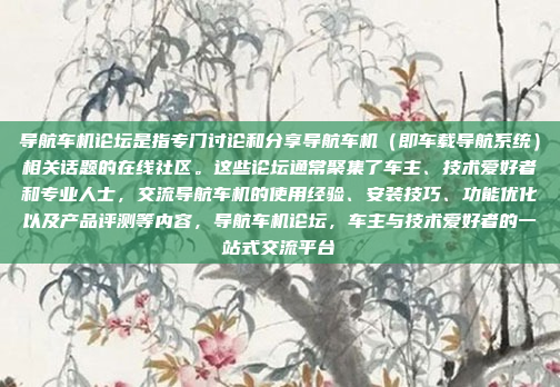 导航车机论坛是指专门讨论和分享导航车机（即车载导航系统）相关话题的在线社区。这些论坛通常聚集了车主、技术爱好者和专业人士，交流导航车机的使用经验、安装技巧、功能优化以及产品评测等内容，导航车机论坛，车主与技术爱好者的一站式交流平台