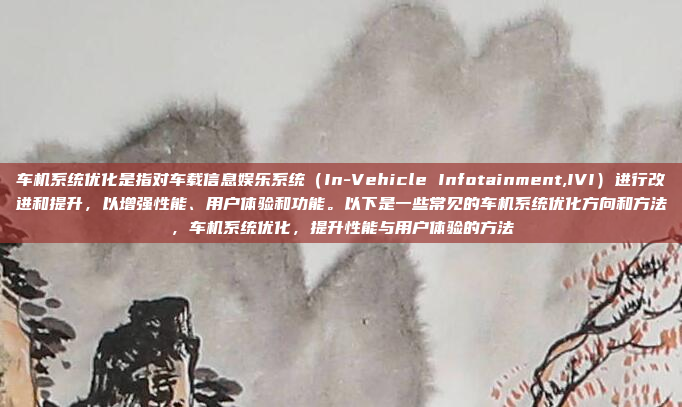 车机系统优化是指对车载信息娱乐系统(In-Vehicle Infotainment,IVI)进行改进和提升,以增强性能、用户体验和功能。以下是一些常见的车机系统优化方向和方法,车机系统优化,提升性能与用户体验的方法