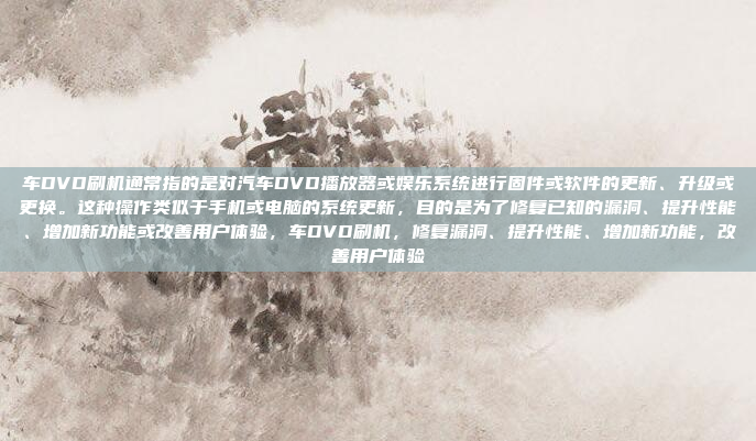 车DVD刷机通常指的是对汽车DVD播放器或娱乐系统进行固件或软件的更新、升级或更换。这种操作类似于手机或电脑的系统更新,目的是为了修复已知的漏洞、提升性能、增加新功能或改善用户体验,车DVD刷机,修复漏洞、提升性能、增加新功能,改善用户体验