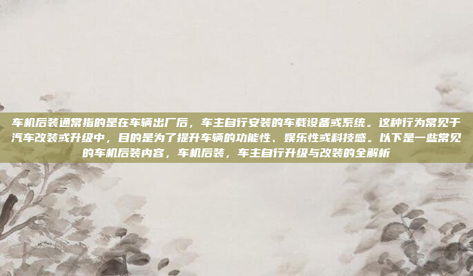 车机后装通常指的是在车辆出厂后,车主自行安装的车载设备或系统。这种行为常见于汽车改装或升级中,目的是为了提升车辆的功能性、娱乐性或科技感。以下是一些常见的车机后装内容,车机后装,车主自行升级与改装的全解析