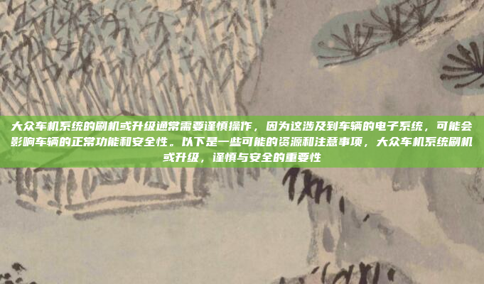 大众车机系统的刷机或升级通常需要谨慎操作,因为这涉及到车辆的电子系统,可能会影响车辆的正常功能和安全性。以下是一些可能的资源和注意事项,大众车机系统刷机或升级,谨慎与安全的重要性