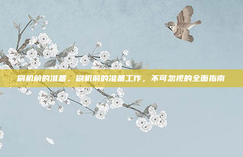 刷机前的准备,刷机前的准备工作,不可忽视的全面指南