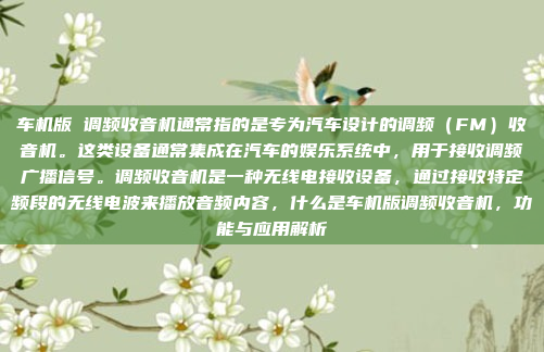 车机版 调频收音机通常指的是专为汽车设计的调频(FM)收音机。这类设备通常集成在汽车的娱乐系统中,用于接收调频广播信号。调频收音机是一种无线电接收设备,通过接收特定频段的无线电波来播放音频内容,什么是车机版调频收音机,功能与应用解析