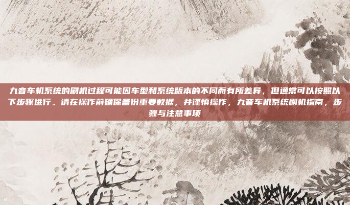 九音车机系统的刷机过程可能因车型和系统版本的不同而有所差异,但通常可以按照以下步骤进行。请在操作前确保备份重要数据,并谨慎操作,九音车机系统刷机指南,步骤与注意事项