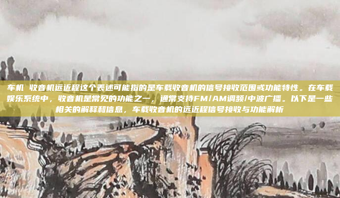 车机 收音机远近程这个表述可能指的是车载收音机的信号接收范围或功能特性。在车载娱乐系统中,收音机是常见的功能之一,通常支持FM/AM调频/中波广播。以下是一些相关的解释和信息,车载收音机的远近程信号接收与功能解析