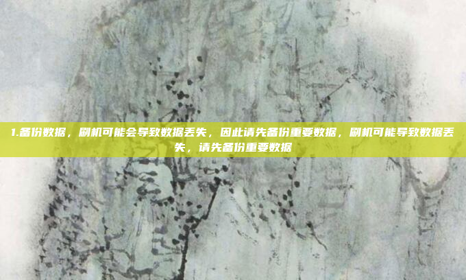 1.备份数据,刷机可能会导致数据丢失,因此请先备份重要数据,刷机可能导致数据丢失,请先备份重要数据