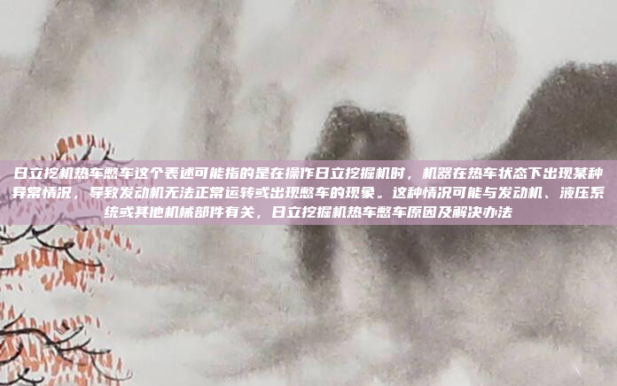日立挖机热车憋车这个表述可能指的是在操作日立挖掘机时,机器在热车状态下出现某种异常情况,导致发动机无法正常运转或出现憋车的现象。这种情况可能与发动机、液压系统或其他机械部件有关,日立挖掘机热车憋车原因及解决办法