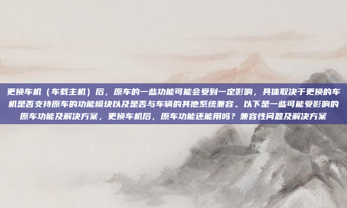更换车机(车载主机)后,原车的一些功能可能会受到一定影响,具体取决于更换的车机是否支持原车的功能模块以及是否与车辆的其他系统兼容。以下是一些可能受影响的原车功能及解决方案,更换车机后,原车功能还能用吗?兼容性问题及解决方案