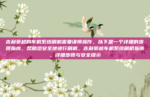 吉利豪越的车机系统刷机需要谨慎操作,以下是一个详细的步骤指南,帮助您安全地进行刷机,吉利豪越车机系统刷机指南,详细步骤与安全提示