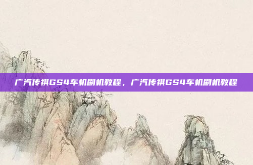 广汽传祺GS4车机刷机教程,广汽传祺GS4车机刷机教程