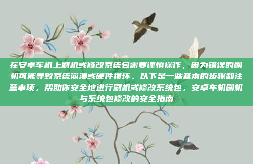 在安卓车机上刷机或修改系统包需要谨慎操作,因为错误的刷机可能导致系统崩溃或硬件损坏。以下是一些基本的步骤和注意事项,帮助你安全地进行刷机或修改系统包,安卓车机刷机与系统包修改的安全指南