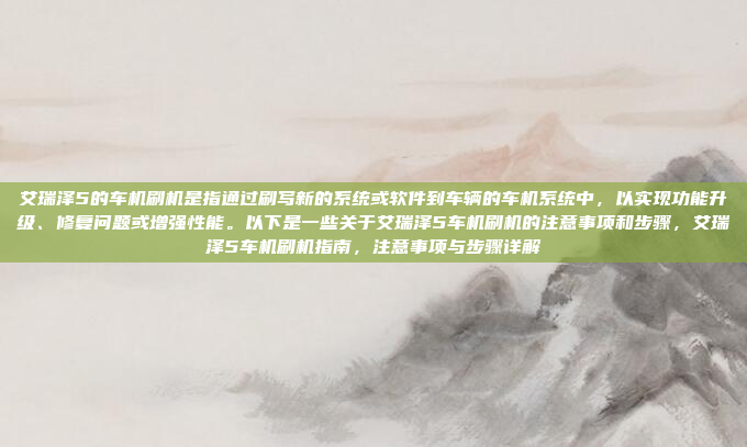 艾瑞泽5的车机刷机是指通过刷写新的系统或软件到车辆的车机系统中,以实现功能升级、修复问题或增强性能。以下是一些关于艾瑞泽5车机刷机的注意事项和步骤,艾瑞泽5车机刷机指南,注意事项与步骤详解