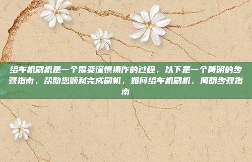 给车机刷机是一个需要谨慎操作的过程,以下是一个简明的步骤指南,帮助您顺利完成刷机,如何给车机刷机,简明步骤指南