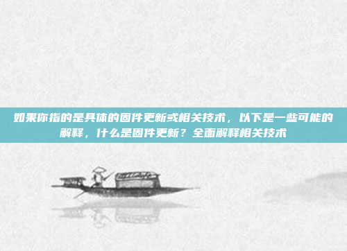 如果你指的是具体的固件更新或相关技术，以下是一些可能的解释，什么是固件更新？全面解释相关技术