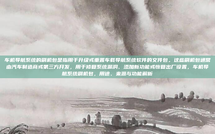 车机导航系统的刷机包是指用于升级或重置车载导航系统软件的文件包。这些刷机包通常由汽车制造商或第三方开发,用于修复系统漏洞、添加新功能或恢复出厂设置,车机导航系统刷机包,用途、来源与功能解析