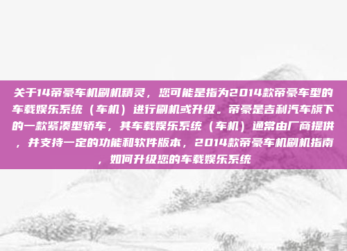 关于14帝豪车机刷机精灵,您可能是指为2014款帝豪车型的车载娱乐系统(车机)进行刷机或升级。帝豪是吉利汽车旗下的一款紧凑型轿车,其车载娱乐系统(车机)通常由厂商提供,并支持一定的功能和软件版本,2014款帝豪车机刷机指南,如何升级您的车载娱乐系统