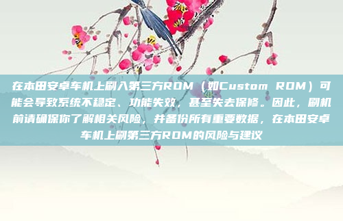 在本田安卓车机上刷入第三方ROM(如Custom ROM)可能会导致系统不稳定、功能失效,甚至失去保修。因此,刷机前请确保你了解相关风险,并备份所有重要数据,在本田安卓车机上刷第三方ROM的风险与建议