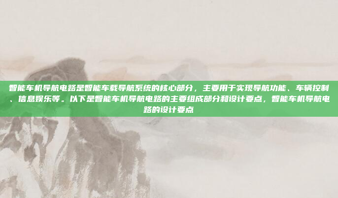 智能车机导航电路是智能车载导航系统的核心部分,主要用于实现导航功能、车辆控制、信息娱乐等。以下是智能车机导航电路的主要组成部分和设计要点,智能车机导航电路的设计要点