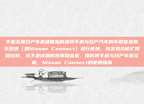 手机互联日产车机通常指的是将手机与日产汽车的车载信息娱乐系统(如Nissan Connect)进行连接,以实现功能扩展和控制。以下是详细的步骤和信息,如何将手机与日产车机互联,Nissan Connect的使用指南