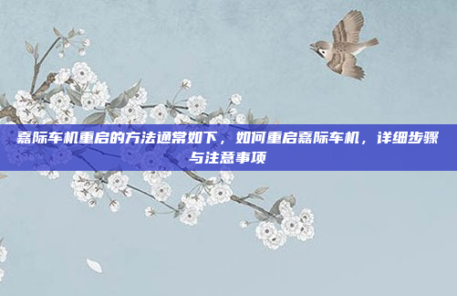 嘉际车机重启的方法通常如下,如何重启嘉际车机,详细步骤与注意事项