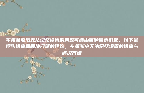 车机断电后无法记忆设置的问题可能由多种因素引起,以下是逐步排查和解决问题的建议,车机断电无法记忆设置的排查与解决方法