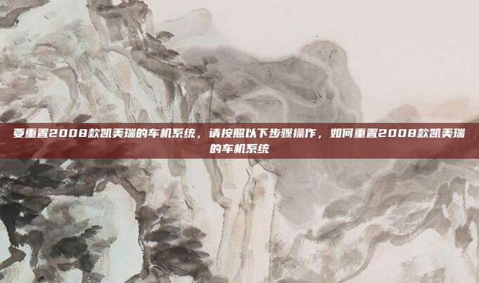 要重置2008款凯美瑞的车机系统,请按照以下步骤操作,如何重置2008款凯美瑞的车机系统
