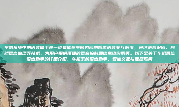 车机系统中的语音助手是一种集成在车辆内部的智能语音交互系统,通过语音识别、自然语言处理等技术,为用户提供便捷的语音控制和信息查询服务。以下是关于车机系统语音助手的详细介绍,车机系统语音助手,智能交互与便捷服务