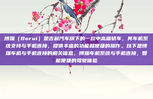 博瑞(Borui)是吉利汽车旗下的一款中高端轿车,其车机系统支持与手机连接,提供丰富的功能和便捷的操作。以下是博瑞车机与手机连接的相关信息,博瑞车机系统与手机连接,智能便捷的驾驶体验