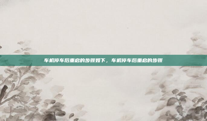 车机停车后重启的步骤如下,车机停车后重启的步骤