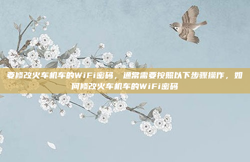 要修改火车机车的WiFi密码,通常需要按照以下步骤操作,如何修改火车机车的WiFi密码