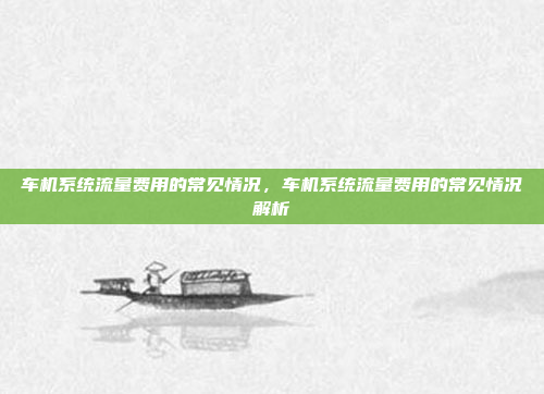 车机系统流量费用的常见情况,车机系统流量费用的常见情况解析