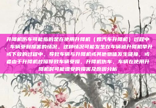 升降机伤车可能指的是在使用升降机(如汽车升降机)过程中,车辆受到损害的情况。这种情况可能发生在车辆被升降机举升或下放的过程中,导致车辆与升降机或其他物体发生碰撞,或者由于升降机故障导致车辆受损,升降机伤车,车辆在使用升降机时可能遭受的损害及原因分析