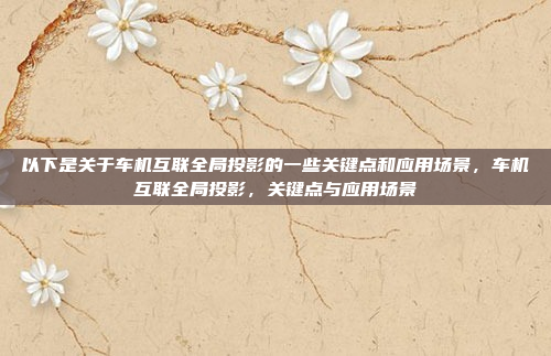 以下是关于车机互联全局投影的一些关键点和应用场景,车机互联全局投影,关键点与应用场景