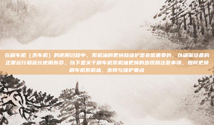 在刷车机(洗车机)的使用过程中,泵机油的更换和维护是非常重要的,以确保设备的正常运行和延长使用寿命。以下是关于刷车机泵机油更换的步骤和注意事项,如何更换刷车机泵机油,步骤与维护要点