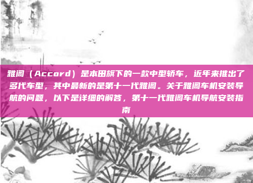 雅阁(Accord)是本田旗下的一款中型轿车,近年来推出了多代车型,其中最新的是第十一代雅阁。关于雅阁车机安装导航的问题,以下是详细的解答,第十一代雅阁车机导航安装指南