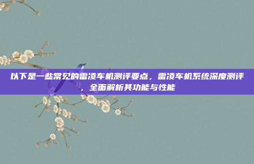 以下是一些常见的雷凌车机测评要点,雷凌车机系统深度测评,全面解析其功能与性能
