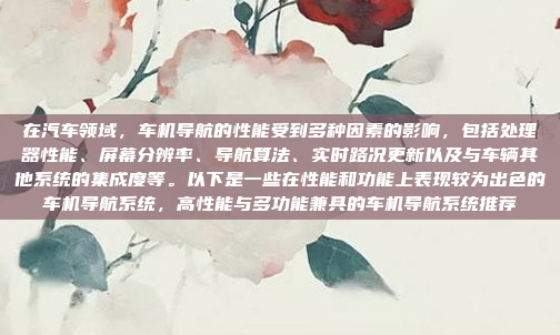 在汽车领域,车机导航的性能受到多种因素的影响,包括处理器性能、屏幕分辨率、导航算法、实时路况更新以及与车辆其他系统的集成度等。以下是一些在性能和功能上表现较为出色的车机导航系统,高性能与多功能兼具的车机导航系统推荐