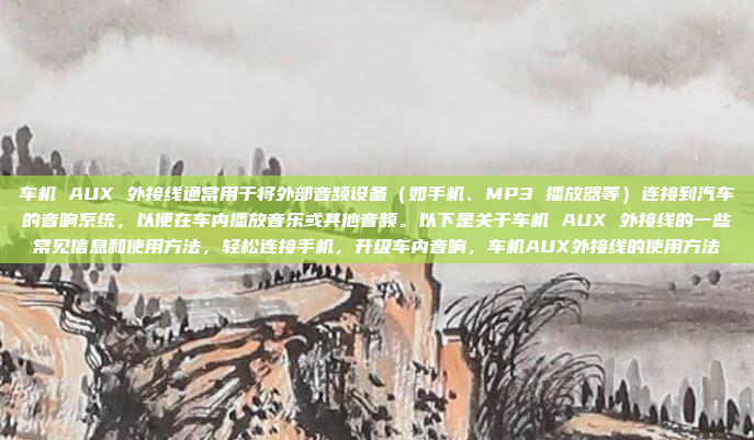 车机 AUX 外接线通常用于将外部音频设备(如手机、MP3 播放器等)连接到汽车的音响系统,以便在车内播放音乐或其他音频。以下是关于车机 AUX 外接线的一些常见信息和使用方法,轻松连接手机,升级车内音响,车机AUX外接线的使用方法