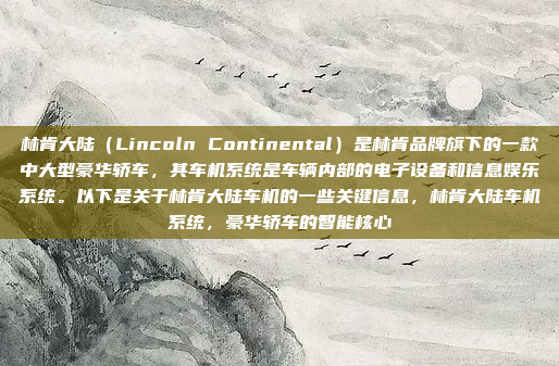 林肯大陆(Lincoln Continental)是林肯品牌旗下的一款中大型豪华轿车,其车机系统是车辆内部的电子设备和信息娱乐系统。以下是关于林肯大陆车机的一些关键信息,林肯大陆车机系统,豪华轿车的智能核心