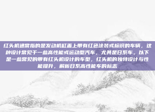 红头机通常指的是发动机缸盖上带有红色涂装或标识的车辆,这种设计常见于一些高性能或运动型汽车,尤其是日系车。以下是一些常见的带有红头机设计的车型,红头机的独特设计与性能提升,解析日系高性能车的标志