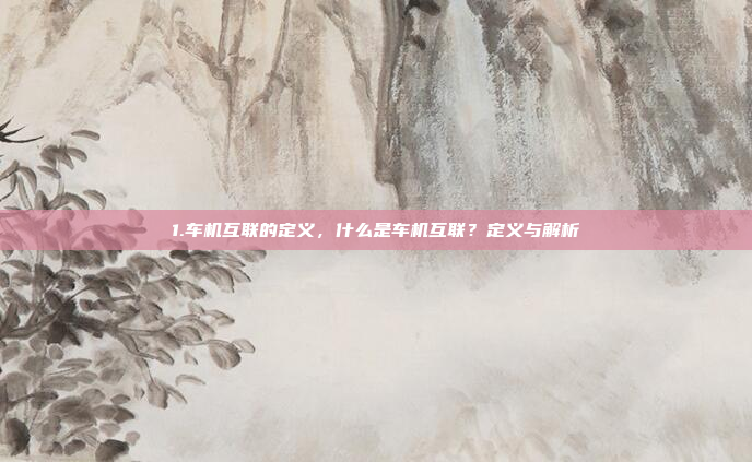 1.车机互联的定义,什么是车机互联?定义与解析