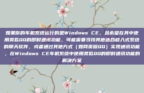 如果你的车机系统运行的是Windows CE,且希望在其中使用类似QQ的即时通讯功能,可能需要寻找其他适合嵌入式系统的聊天软件,或者通过其他方式(如网页版QQ)实现通讯功能,在Windows CE车机系统中使用类似QQ的即时通讯功能的解决方案