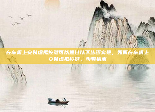 在车机上安装虚拟按键可以通过以下步骤实现,如何在车机上安装虚拟按键,步骤指南