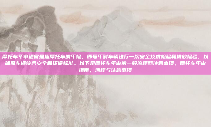 摩托车年审通常是指摩托车的年检,即每年对车辆进行一次安全技术检验和排放检验,以确保车辆符合安全和环保标准。以下是摩托车年审的一般流程和注意事项,摩托车年审指南,流程与注意事项